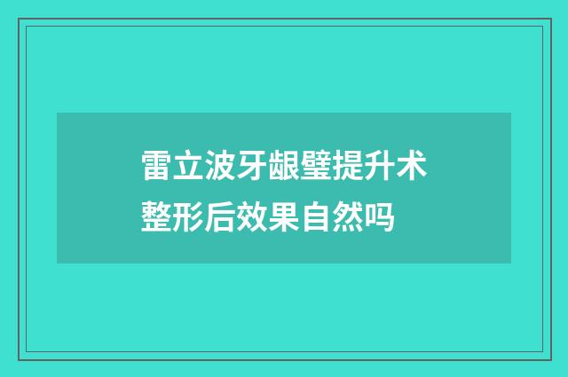 雷立波牙龈璧提升术整形后效果自然吗