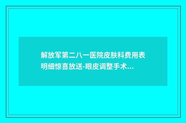 解放军第二八一医院皮肤科费用表明细惊喜放送-眼皮调整手术案例