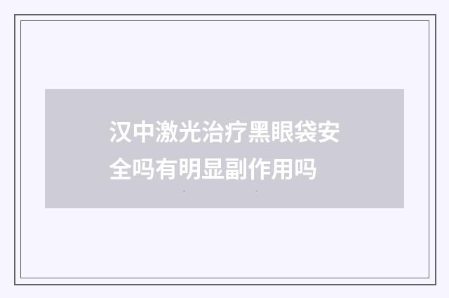 汉中激光治疗黑眼袋安全吗有明显副作用吗