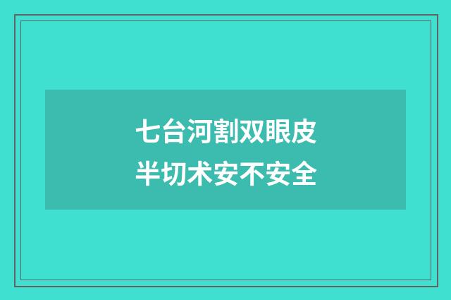 七台河割双眼皮半切术安不安全
