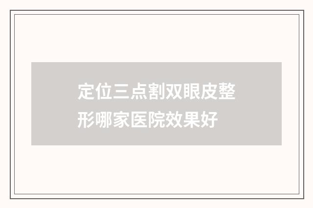 定位三点割双眼皮整形哪家医院效果好