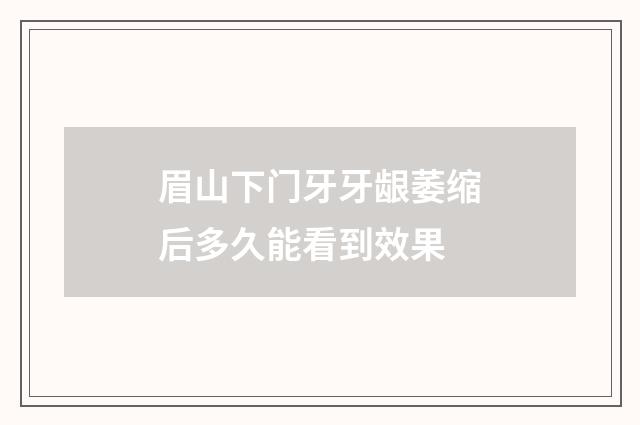 眉山下门牙牙龈萎缩后多久能看到效果