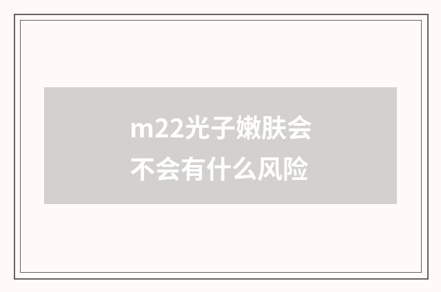 m22光子嫩肤会不会有什么风险