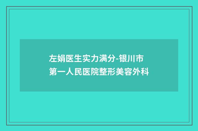 左娟医生实力满分-银川市第一人民医院整形美容外科