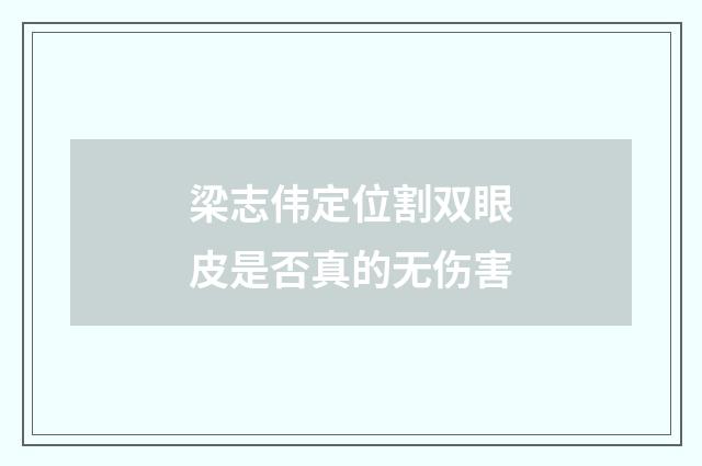 梁志伟定位割双眼皮是否真的无伤害