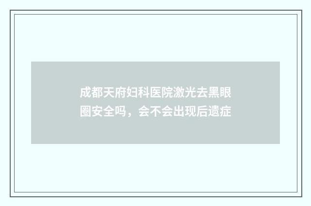 成都天府妇科医院激光去黑眼圈安全吗，会不会出现后遗症