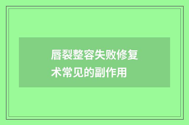 唇裂整容失败修复术常见的副作用