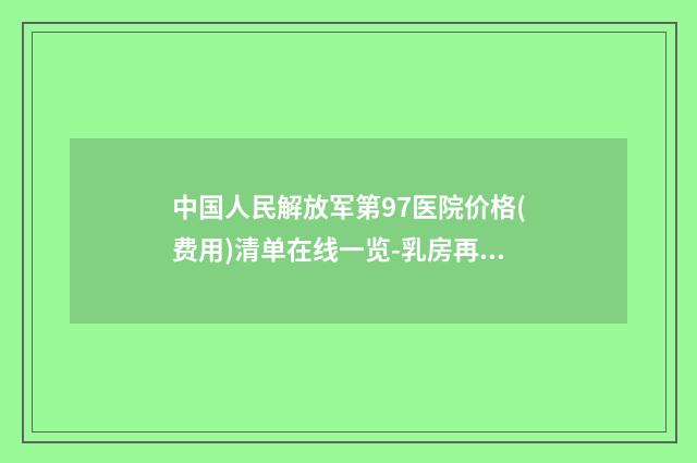 中国人民解放军第97医院价格(费用)清单在线一览-乳房再造一期案例