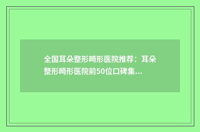 全国耳朵整形畸形医院推荐：耳朵整形畸形医院前50位口碑集合