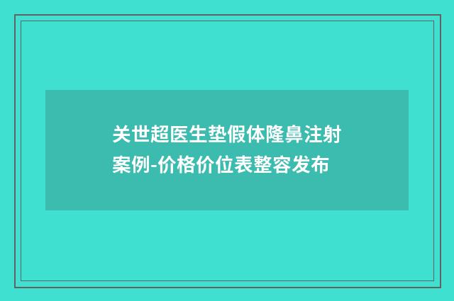 关世超医生垫假体隆鼻注射案例-价格价位表整容发布