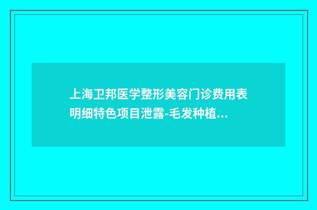 上海卫邦医学整形美容门诊费用表明细特色项目泄露-毛发种植鬓角案例