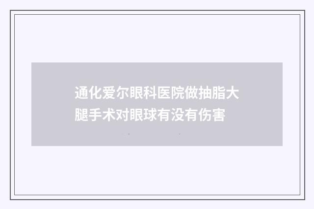 通化爱尔眼科医院做抽脂大腿手术对眼球有没有伤害