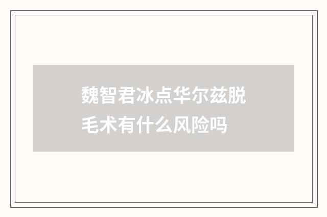 魏智君冰点华尔兹脱毛术有什么风险吗