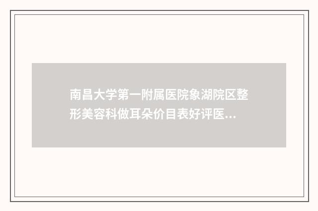 南昌大学第一附属医院象湖院区整形美容科做耳朵价目表好评医生-附整形价格(收费标准)