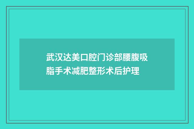 武汉达美口腔门诊部腰腹吸脂手术减肥整形术后护理