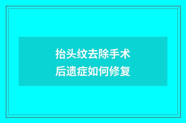 抬头纹去除手术后遗症如何修复