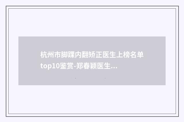 杭州市脚踝内翻矫正医生上榜名单top10鉴赏-郑春颖医生口碑擅长各不同