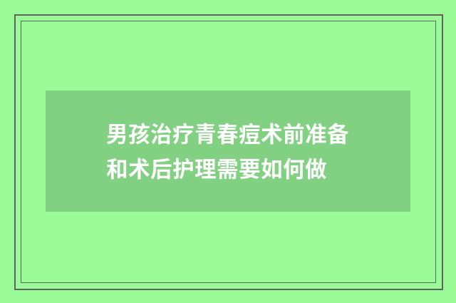 男孩治疗青春痘术前准备和术后护理需要如何做