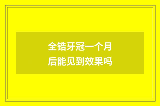 全锆牙冠一个月后能见到效果吗