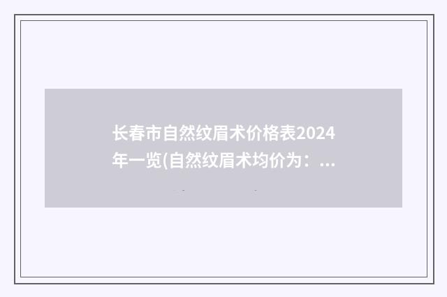 长春市自然纹眉术价格表2024年一览(自然纹眉术均价为：2430元)