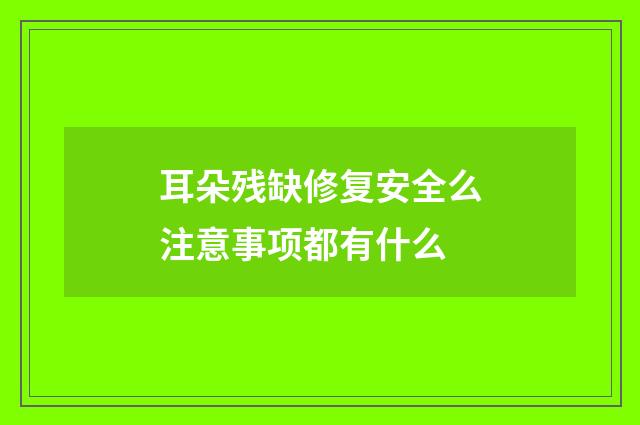 耳朵残缺修复安全么注意事项都有什么