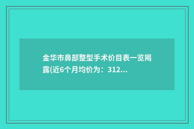 金华市鼻部整型手术价目表一览揭露(近6个月均价为：31278元)