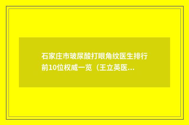 石家庄市玻尿酸打眼角纹医生排行前10位权威一览（王立英医生权威代表）