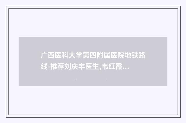 广西医科大学第四附属医院地铁路线-推荐刘庆丰医生,韦红霞医生