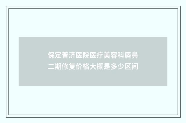 保定普济医院医疗美容科唇鼻二期修复价格大概是多少区间