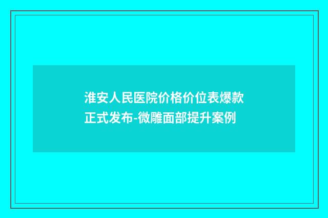 淮安人民医院价格价位表爆款正式发布-微雕面部提升案例