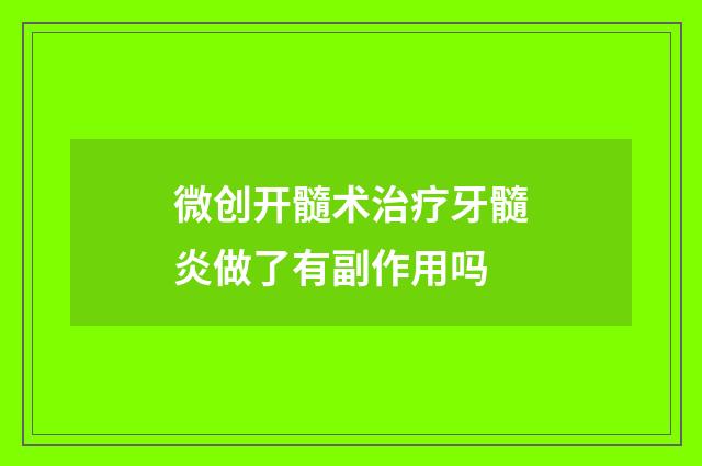 微创开髓术治疗牙髓炎做了有副作用吗