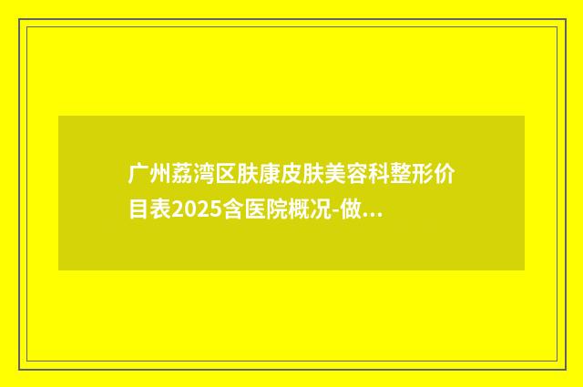 广州荔湾区肤康皮肤美容科整形价目表2025含医院概况-做果酸祛痘手术案例