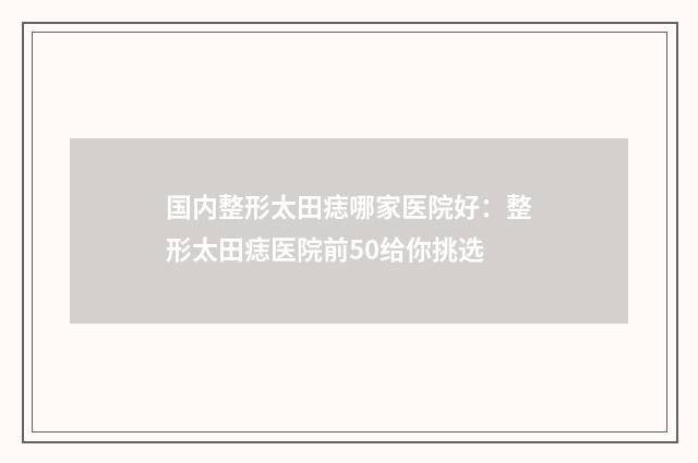 国内整形太田痣哪家医院好：整形太田痣医院前50给你挑选