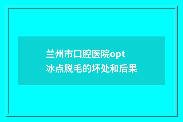 兰州市口腔医院opt冰点脱毛的坏处和后果