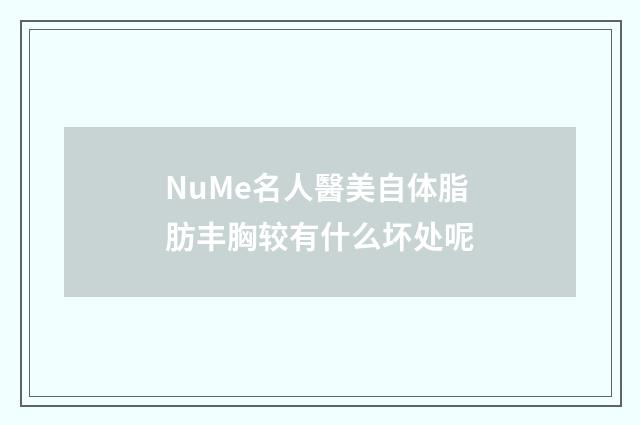 NuMe名人醫美自体脂肪丰胸较有什么坏处呢
