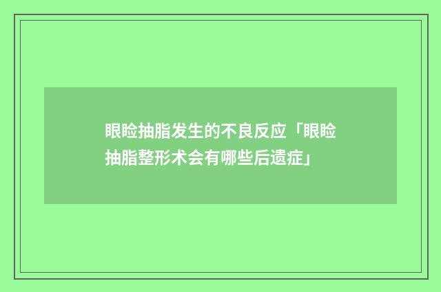 眼睑抽脂发生的不良反应「眼睑抽脂整形术会有哪些后遗症」