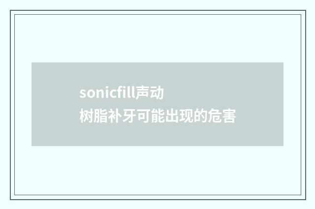 sonicfill声动树脂补牙可能出现的危害