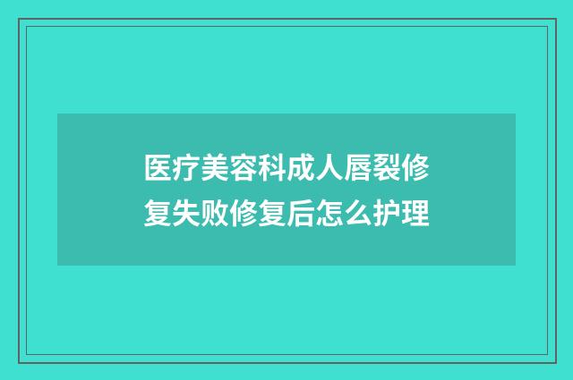 医疗美容科成人唇裂修复失败修复后怎么护理