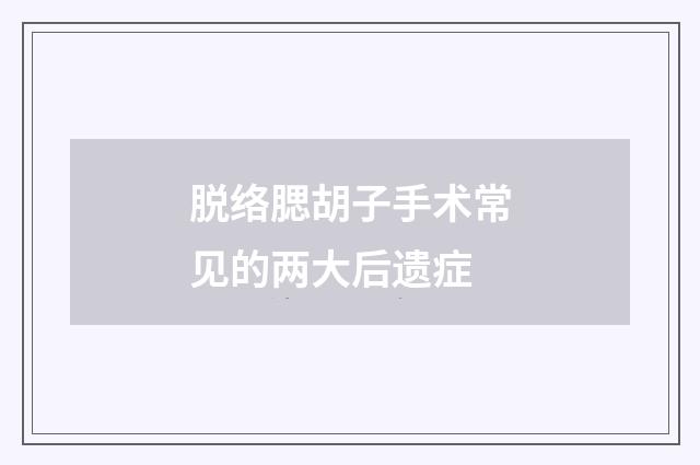 脱络腮胡子手术常见的两大后遗症