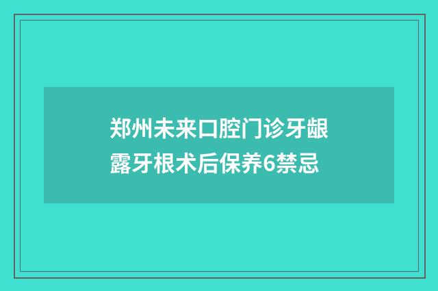 郑州未来口腔门诊牙龈露牙根术后保养6禁忌