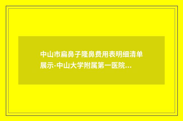 中山市扁鼻子隆鼻费用表明细清单展示-中山大学附属第一医院贵州医院皮肤科手术费用要多少钱
