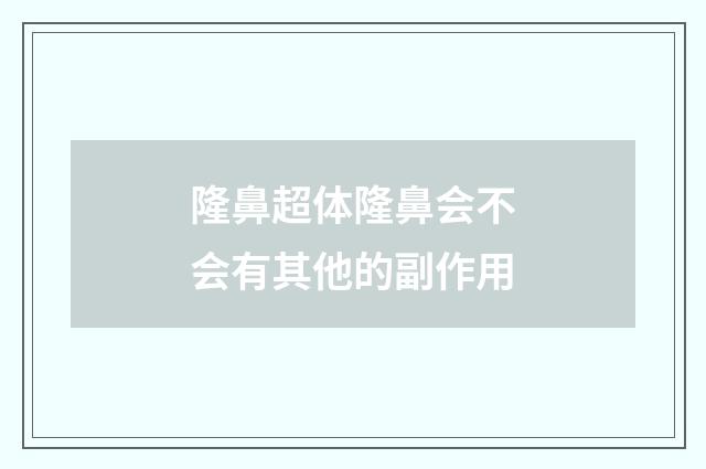 隆鼻超体隆鼻会不会有其他的副作用