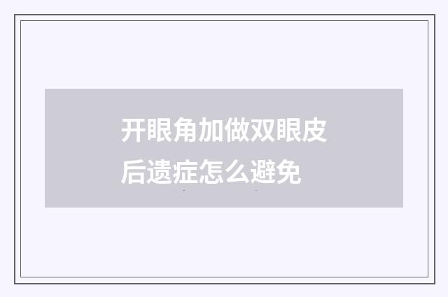 开眼角加做双眼皮后遗症怎么避免