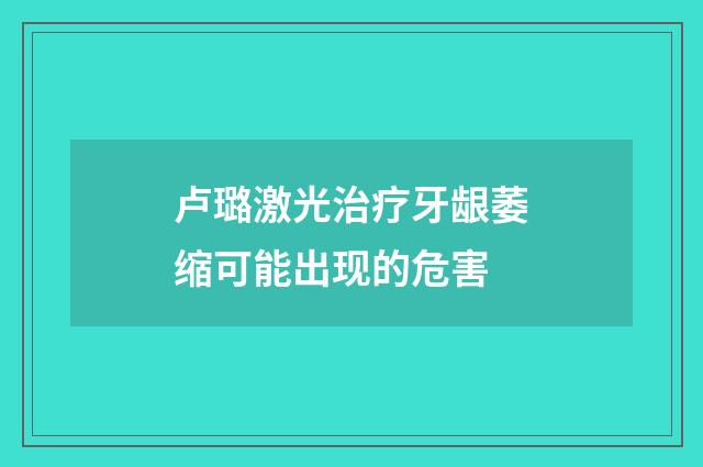 卢璐激光治疗牙龈萎缩可能出现的危害