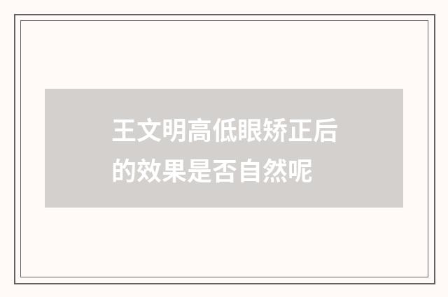 王文明高低眼矫正后的效果是否自然呢