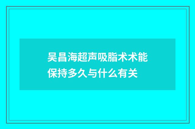 吴昌海超声吸脂术术能保持多久与什么有关