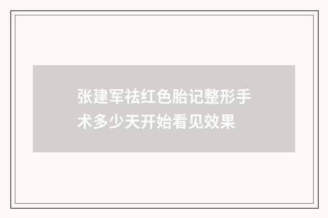 张建军祛红色胎记整形手术多少天开始看见效果