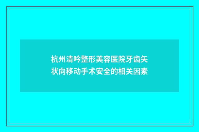 杭州清吟整形美容医院牙齿矢状向移动手术安全的相关因素