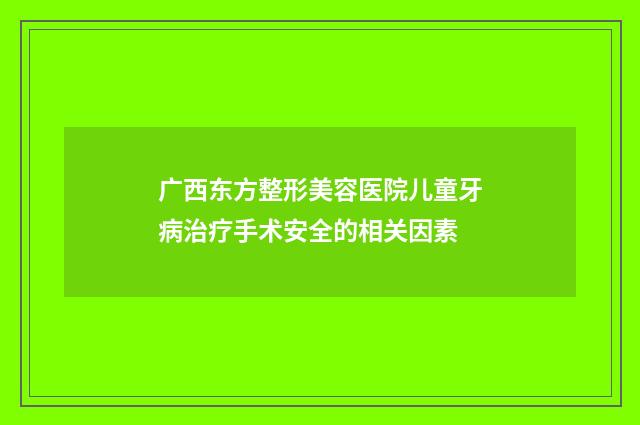 广西东方整形美容医院儿童牙病治疗手术安全的相关因素