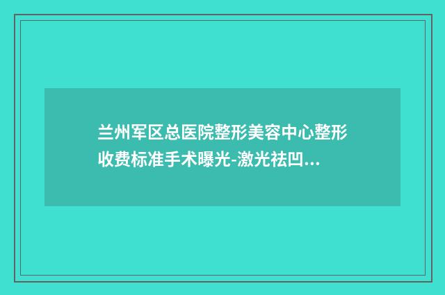兰州军区总医院整形美容中心整形收费标准手术曝光-激光祛凹疤案例